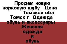 Продам новую норковую шубу › Цена ­ 120 000 - Томская обл., Томск г. Одежда, обувь и аксессуары » Женская одежда и обувь   . Томская обл.,Томск г.